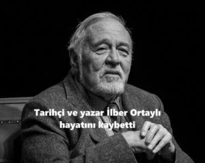 PROF. DR. İLBER ORTAYLI HAYATINI KAYBETTİ